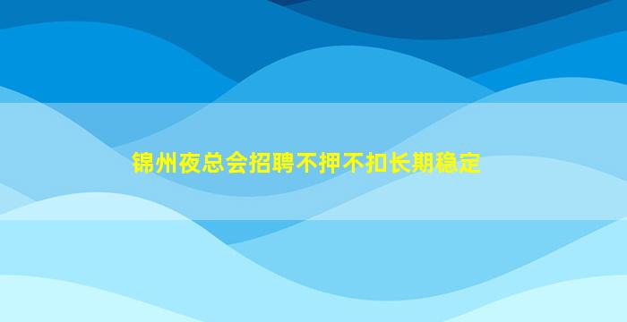 锦州夜总会招聘不押不扣长期稳定